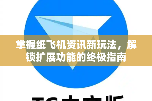 掌握纸飞机资讯新玩法，解锁扩展功能的终极指南