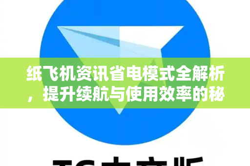纸飞机资讯省电模式全解析，提升续航与使用效率的秘诀