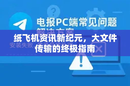 纸飞机资讯新纪元，大文件传输的终极指南