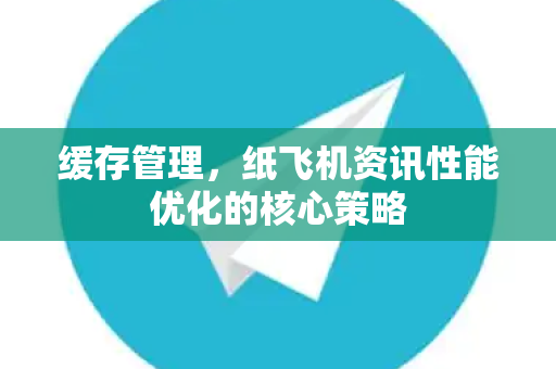 缓存管理，纸飞机资讯性能优化的核心策略