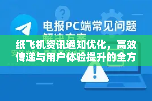 纸飞机资讯通知优化，高效传递与用户体验提升的全方位策略