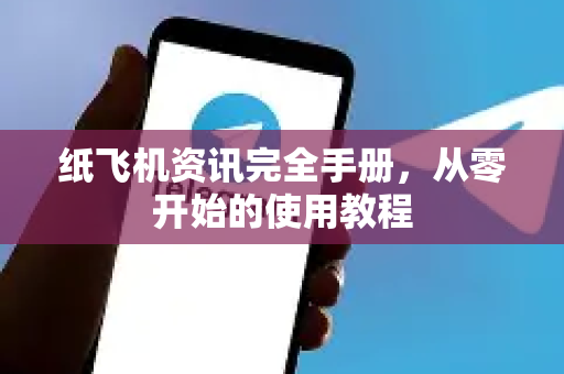 纸飞机资讯完全手册，从零开始的使用教程