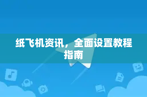 纸飞机资讯，全面设置教程指南