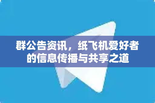 群公告资讯，纸飞机爱好者的信息传播与共享之道