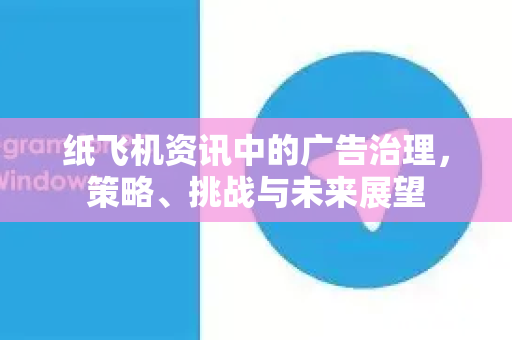 纸飞机资讯中的广告治理,策略、挑战与未来展望-第1张图片-Telegram Desktop - 纸飞机官方下载 - TG官方 纸飞机资讯中的广告治理,策略、挑战与未来展望-第1张图片-Telegram Desktop - 纸飞机官方下载 - TG官方