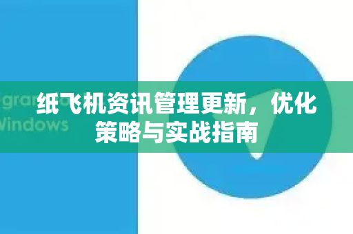 纸飞机资讯管理更新，优化策略与实战指南