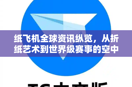 纸飞机全球资讯纵览，从折纸艺术到世界级赛事的空中智慧-第1张图片-Telegram Desktop - 纸飞机官方下载 - TG官方
