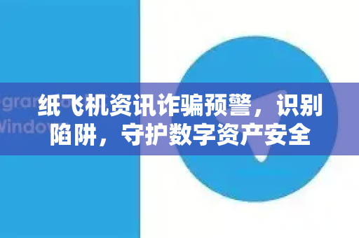 纸飞机资讯诈骗预警，识别陷阱，守护数字资产安全