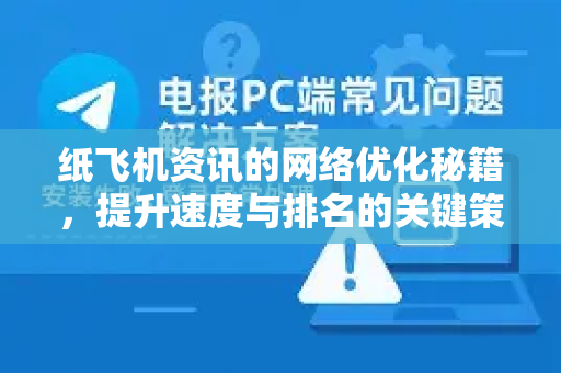 纸飞机资讯的网络优化秘籍，提升速度与排名的关键策略