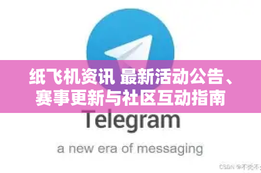 纸飞机资讯 最新活动公告、赛事更新与社区互动指南