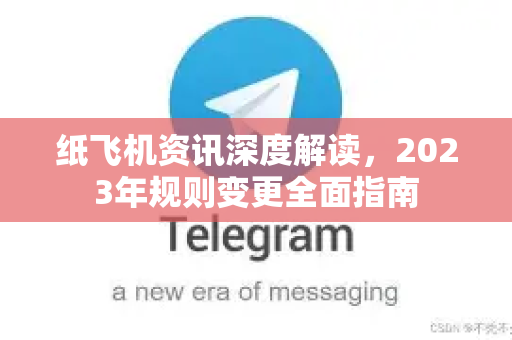 纸飞机资讯深度解读，2023年规则变更全面指南