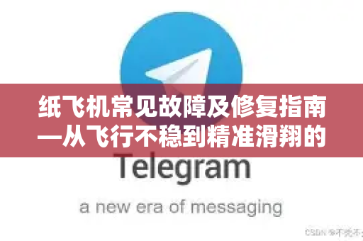 纸飞机常见故障及修复指南—从飞行不稳到精准滑翔的全方位资讯解析