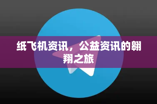 纸飞机资讯，公益资讯的翱翔之旅