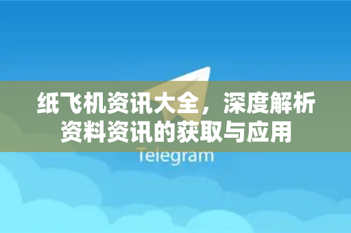 纸飞机资讯大全，深度解析资料资讯的获取与应用