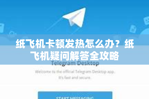 纸飞机卡顿发热怎么办？纸飞机疑问解答全攻略