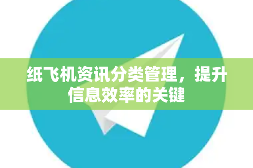 纸飞机资讯分类管理，提升信息效率的关键