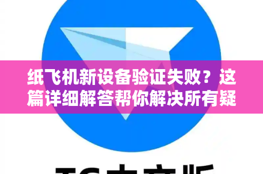 纸飞机新设备验证失败？这篇详细解答帮你解决所有疑问