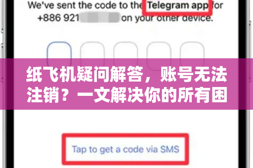 纸飞机疑问解答，账号无法注销？一文解决你的所有困惑-第1张图片-纸飞机官网 - 纸飞机下载|中文最新版|全球私密聊天软件