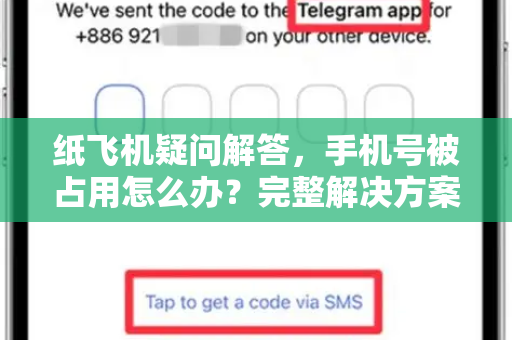 纸飞机疑问解答，手机号被占用怎么办？完整解决方案与常见问题