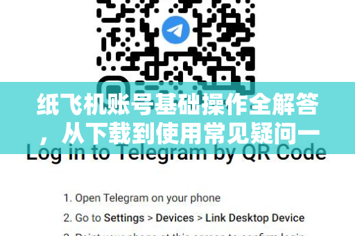 纸飞机账号基础操作全解答，从下载到使用常见疑问一次搞定