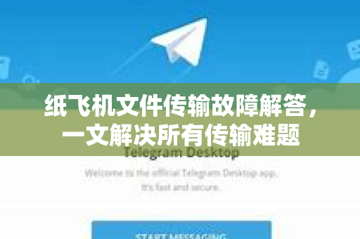 纸飞机文件传输故障解答，一文解决所有传输难题-第1张图片-纸飞机官网 - 纸飞机下载|中文最新版|全球私密聊天软件