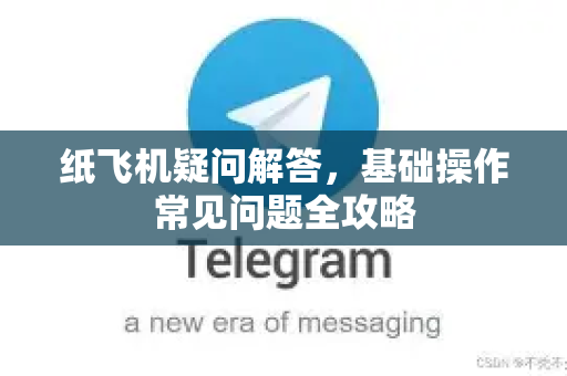 纸飞机疑问解答，基础操作常见问题全攻略