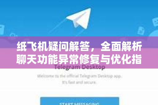 纸飞机疑问解答，全面解析聊天功能异常修复与优化指南-第1张图片-纸飞机官网 - 纸飞机下载|中文最新版|全球私密聊天软件