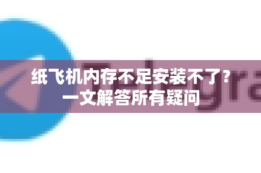 纸飞机内存不足安装不了？一文解答所有疑问