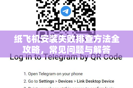 纸飞机安装失败排查方法全攻略，常见问题与解答