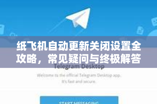 纸飞机自动更新关闭设置全攻略，常见疑问与终极解答-第1张图片-纸飞机官网 - 纸飞机下载|中文最新版|全球私密聊天软件