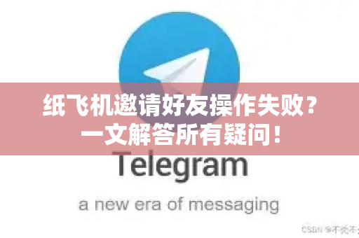 纸飞机邀请好友操作失败？一文解答所有疑问！-第1张图片-纸飞机官网 - 纸飞机下载|中文最新版|全球私密聊天软件
