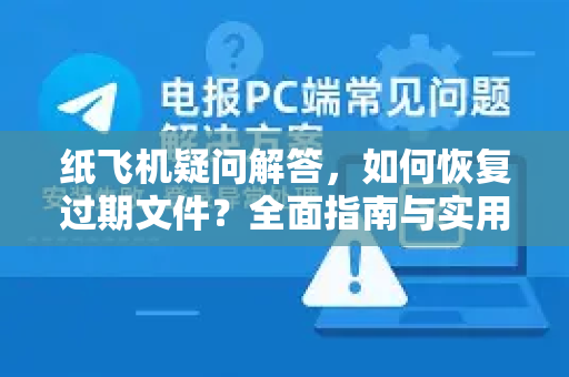纸飞机疑问解答，如何恢复过期文件？全面指南与实用方法