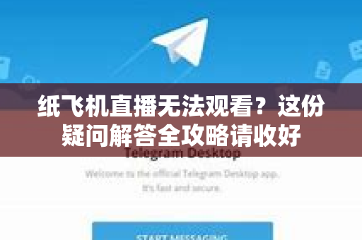 纸飞机直播无法观看？这份疑问解答全攻略请收好