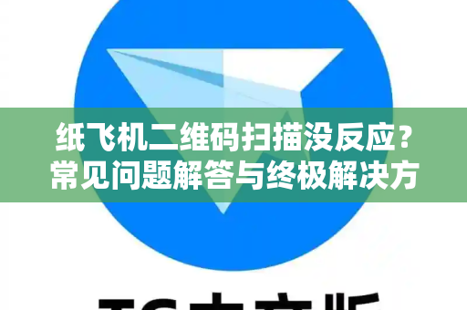 纸飞机二维码扫描没反应？常见问题解答与终极解决方案-第1张图片-纸飞机官网 - 纸飞机下载|中文最新版|全球私密聊天软件