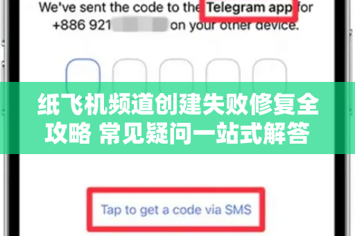 纸飞机频道创建失败修复全攻略 常见疑问一站式解答
