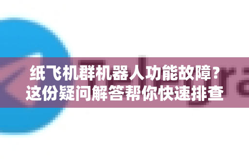纸飞机群机器人功能故障？这份疑问解答帮你快速排查解决！