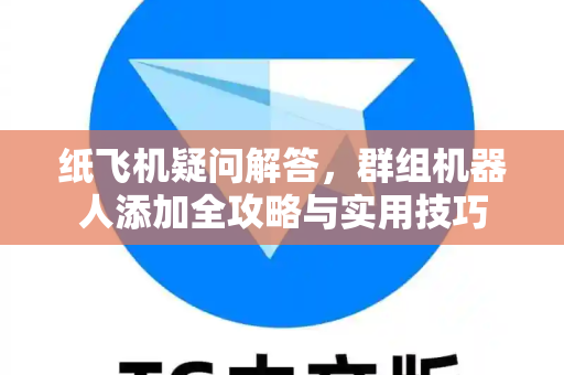纸飞机疑问解答，群组机器人添加全攻略与实用技巧
