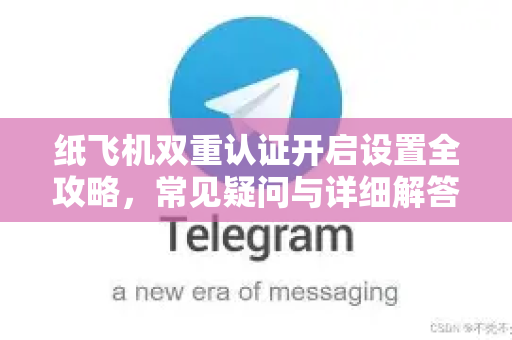 纸飞机双重认证开启设置全攻略，常见疑问与详细解答-第1张图片-纸飞机官网 - 纸飞机下载|中文最新版|全球私密聊天软件