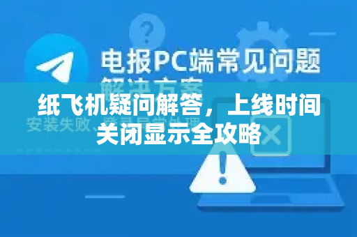 纸飞机疑问解答，上线时间关闭显示全攻略-第1张图片-纸飞机官网 - 纸飞机下载|中文最新版|全球私密聊天软件