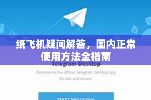 纸飞机疑问解答，国内正常使用方法全指南-第1张图片-纸飞机官网 - 纸飞机下载|中文最新版|全球私密聊天软件