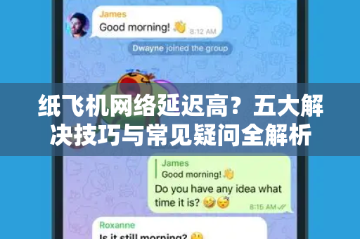 纸飞机网络延迟高？五大解决技巧与常见疑问全解析-第1张图片-纸飞机官网 - 纸飞机下载|中文最新版|全球私密聊天软件