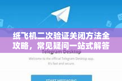 纸飞机二次验证关闭方法全攻略，常见疑问一站式解答-第1张图片-纸飞机官网 - 纸飞机下载|中文最新版|全球私密聊天软件