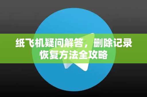 纸飞机疑问解答，删除记录恢复方法全攻略