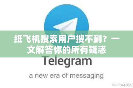 纸飞机搜索用户搜不到？一文解答你的所有疑惑