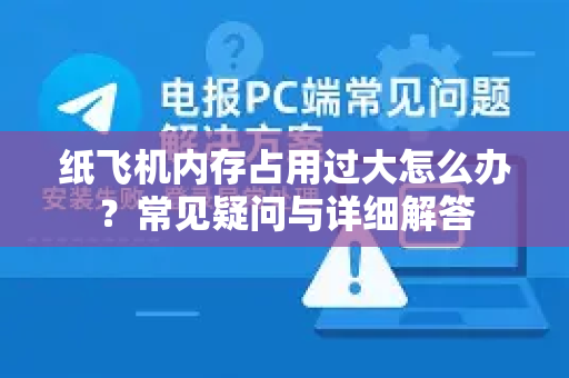 纸飞机内存占用过大怎么办？常见疑问与详细解答