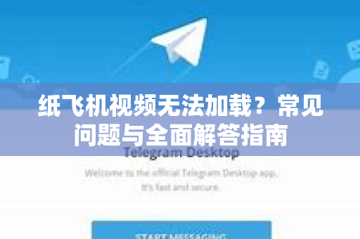 纸飞机视频无法加载？常见问题与全面解答指南