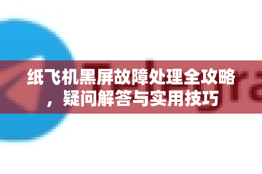 纸飞机黑屏故障处理全攻略，疑问解答与实用技巧