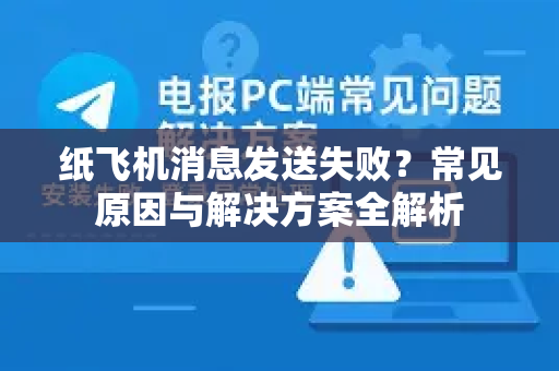 纸飞机消息发送失败？常见原因与解决方案全解析