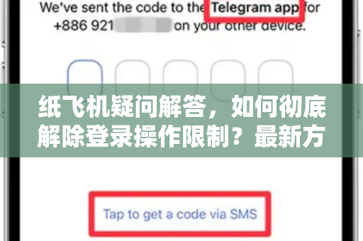 纸飞机疑问解答，如何彻底解除登录操作限制？最新方法全解析-第1张图片-纸飞机官网 - 纸飞机下载|中文最新版|全球私密聊天软件
