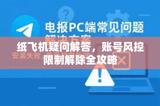 纸飞机疑问解答，账号风控限制解除全攻略-第1张图片-纸飞机官网 - 纸飞机下载|中文最新版|全球私密聊天软件